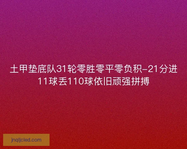 土甲垫底队31轮零胜零平零负积-21分进11球丢110球依旧顽强拼搏