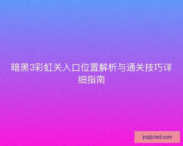暗黑3彩虹关入口位置解析与通关技巧详细指南