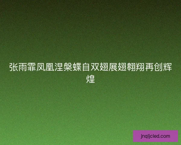 张雨霏凤凰涅槃蝶自双翅展翅翱翔再创辉煌