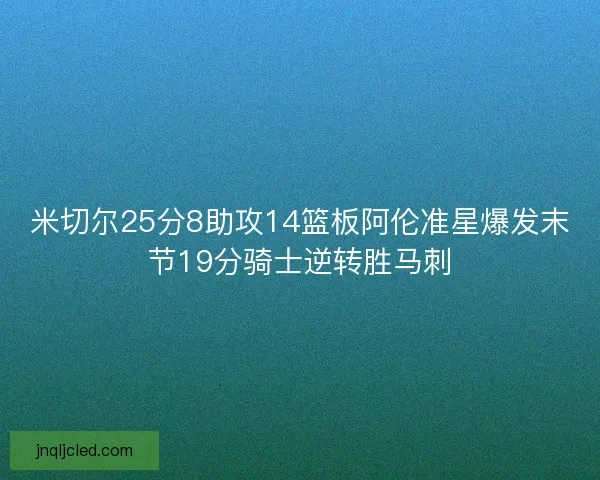 米切尔25分8助攻14篮板阿伦准星爆发末节19分骑士逆转胜马刺