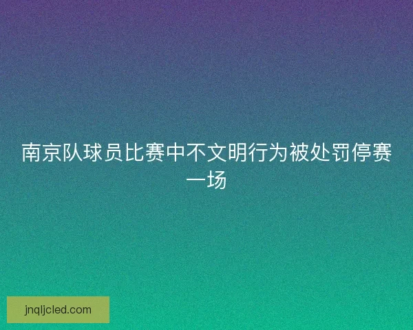 南京队球员比赛中不文明行为被处罚停赛一场
