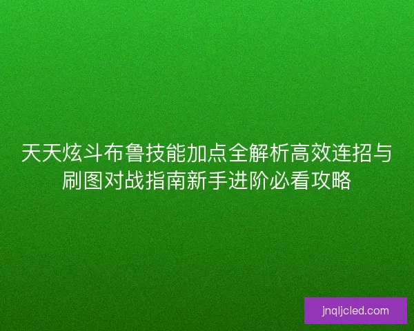 天天炫斗布鲁技能加点全解析高效连招与刷图对战指南新手进阶必看攻略