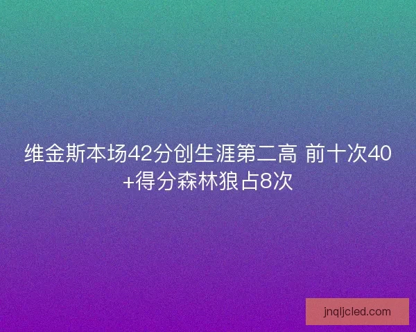 维金斯本场42分创生涯第二高 前十次40+得分森林狼占8次