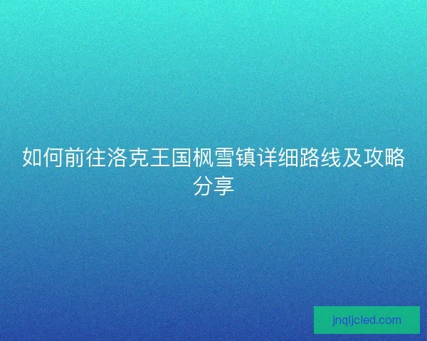 如何前往洛克王国枫雪镇详细路线及攻略分享
