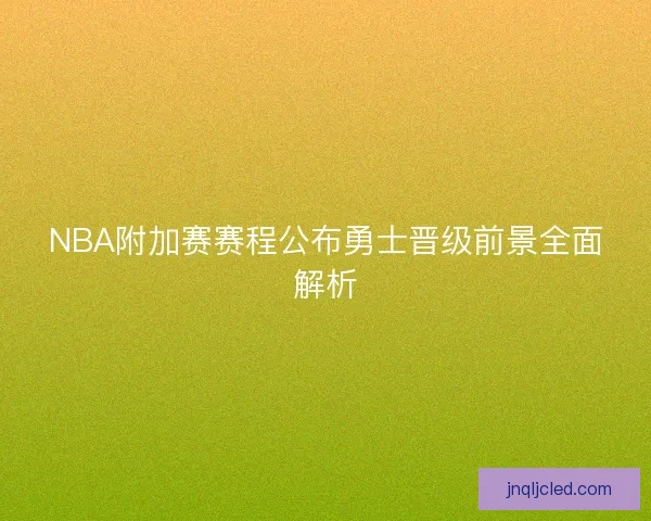 NBA附加赛赛程公布勇士晋级前景全面解析