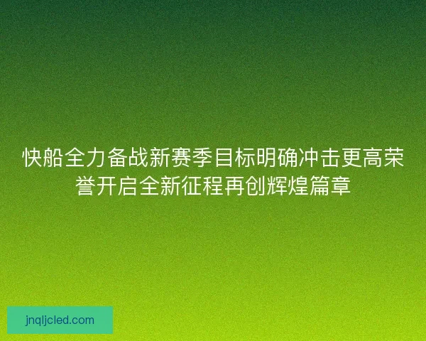 快船全力备战新赛季目标明确冲击更高荣誉开启全新征程再创辉煌篇章