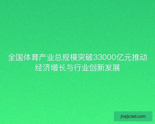 全国体育产业总规模突破33000亿元推动经济增长与行业创新发展