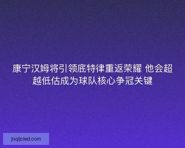 康宁汉姆将引领底特律重返荣耀 他会超越低估成为球队核心争冠关键